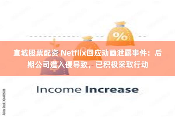 宣城股票配资 Netflix回应动画泄露事件：后期公司遭入侵导致，已积极采取行动