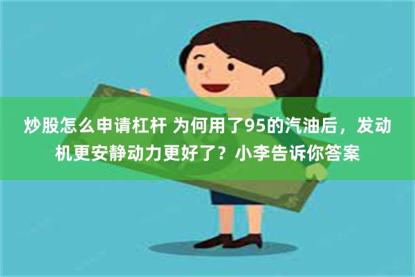 炒股怎么申请杠杆 为何用了95的汽油后，发动机更安静动力更好了？小李告诉你答案