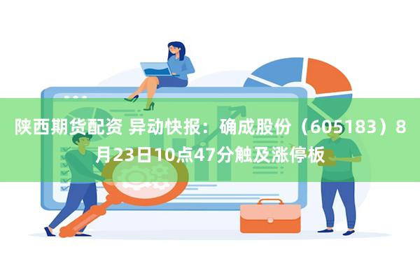 陕西期货配资 异动快报：确成股份（605183）8月23日10点47分触及涨停板