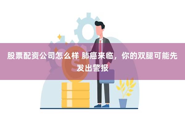 股票配资公司怎么样 肺癌来临，你的双腿可能先发出警报