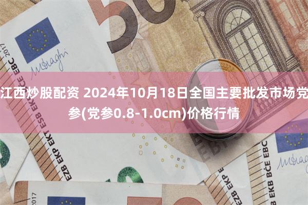 江西炒股配资 2024年10月18日全国主要批发市场党参(党参0.8-1.0cm)价格行情