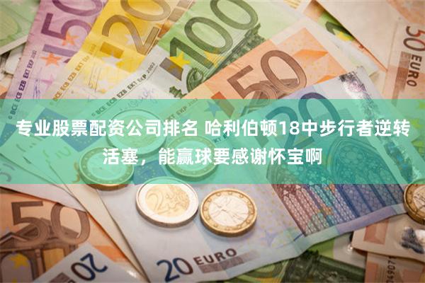 专业股票配资公司排名 哈利伯顿18中步行者逆转活塞，能赢球要感谢怀宝啊