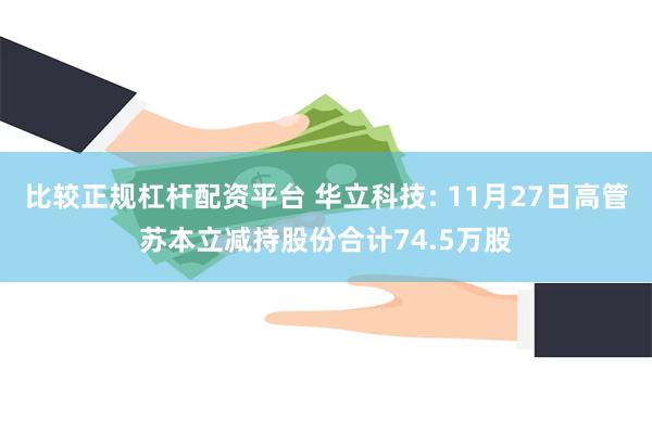 比较正规杠杆配资平台 华立科技: 11月27日高管苏本立减持股份合计74.5万股