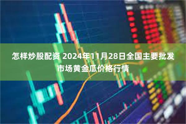 怎样炒股配资 2024年11月28日全国主要批发市场黄金瓜价格行情