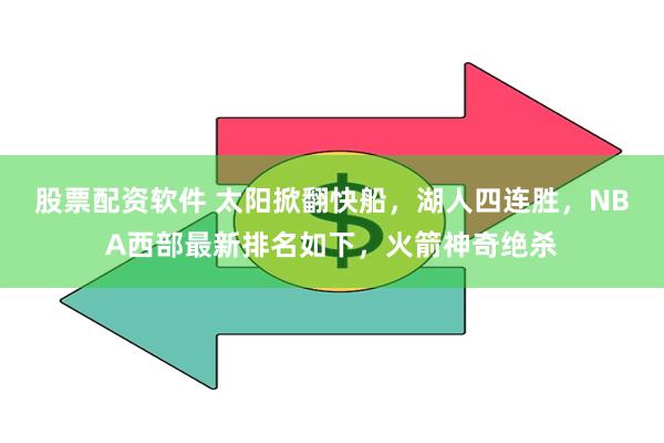 股票配资软件 太阳掀翻快船，湖人四连胜，NBA西部最新排名如下，火箭神奇绝杀