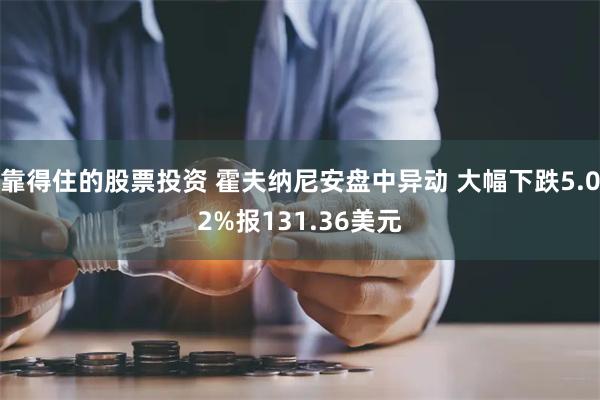 靠得住的股票投资 霍夫纳尼安盘中异动 大幅下跌5.02%报131.36美元