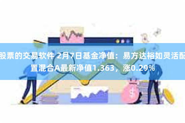 股票的交易软件 2月7日基金净值：易方达裕如灵活配置混合A最新净值1.363，涨0.29%